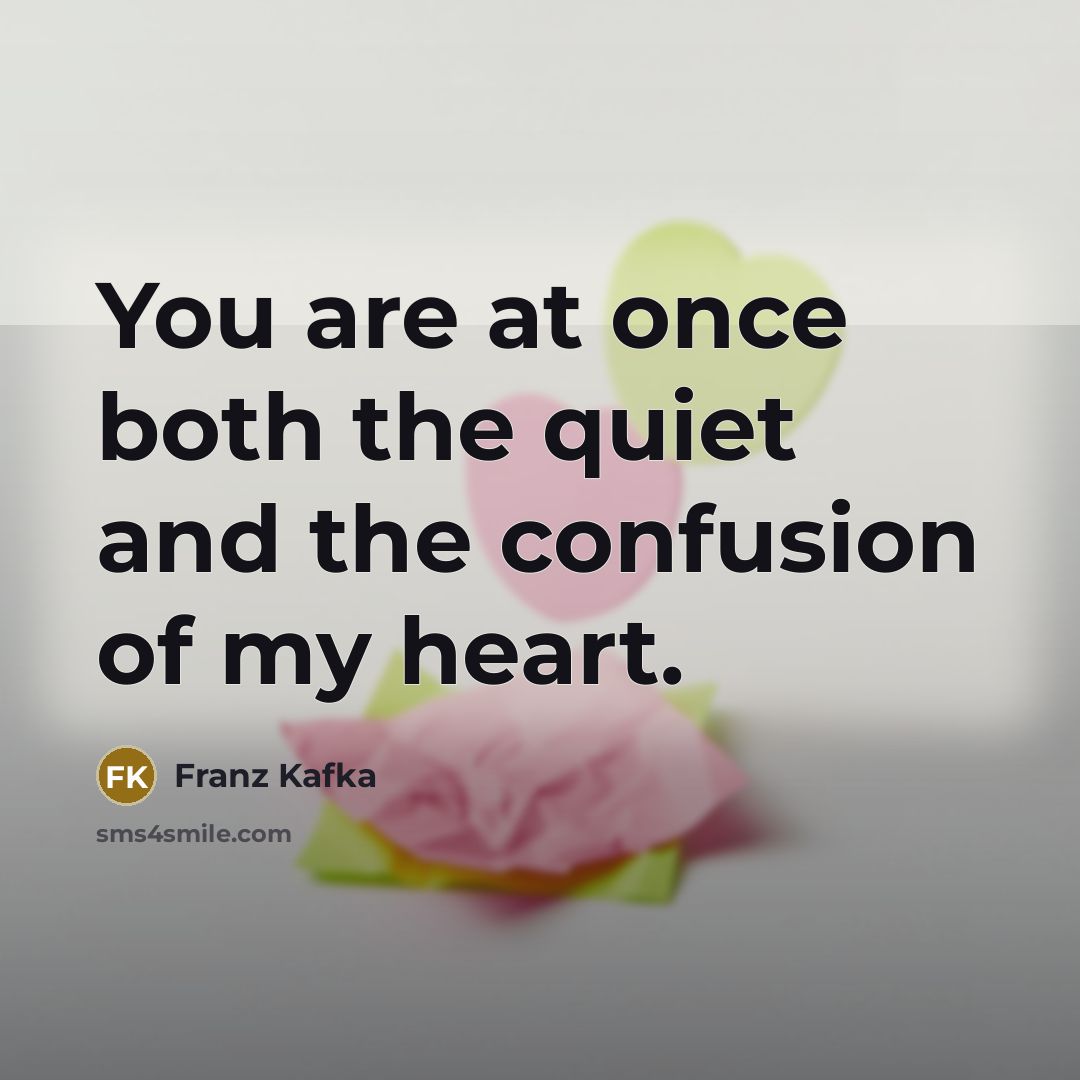 “You are at once both the quiet and the confusion…” quote by Franz Kafka