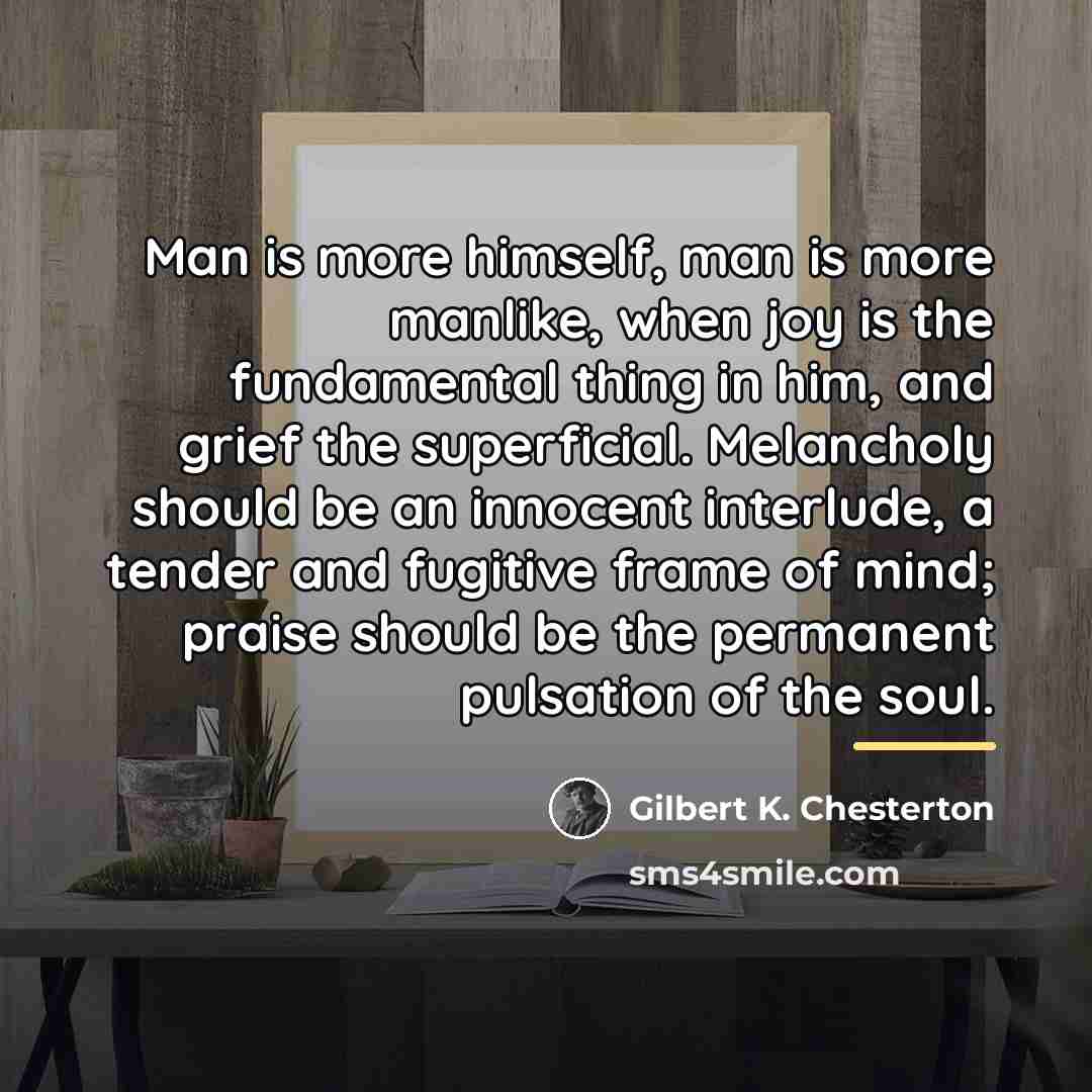 “Man is more himself, man is more manlike, when joy…” quote by Gilbert K. Chesterton