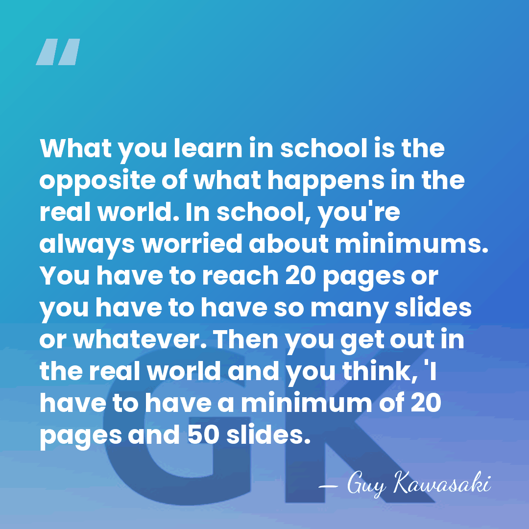 What you learn in school is the opposite of what happens in&hellip; - Guy Kawasaki