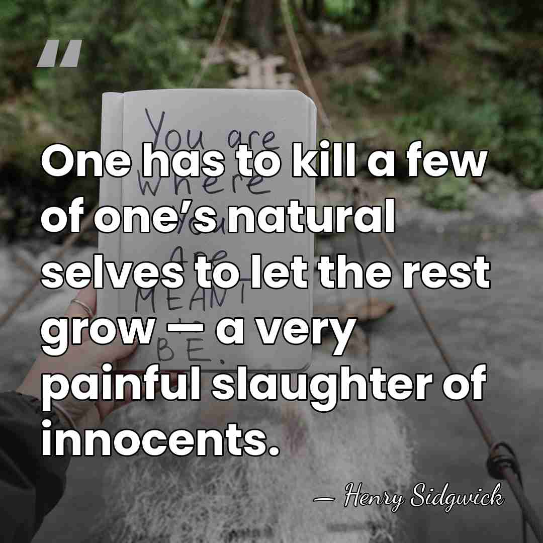 One has to kill a few of one’s natural selves to let&hellip; - Henry Sidgwick
