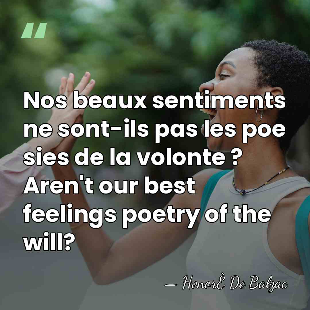 Nos beaux sentiments ne sont-ils pas les poe  sies de la volonte &hellip; - HonorÈ De Balzac