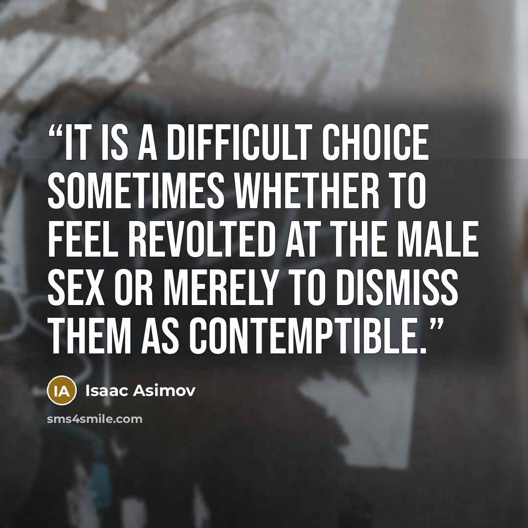 “It is a difficult choice sometimes whether to feel revolted at the male sex or merely to dismiss them as contemptible.” quote by Isaac Asimov