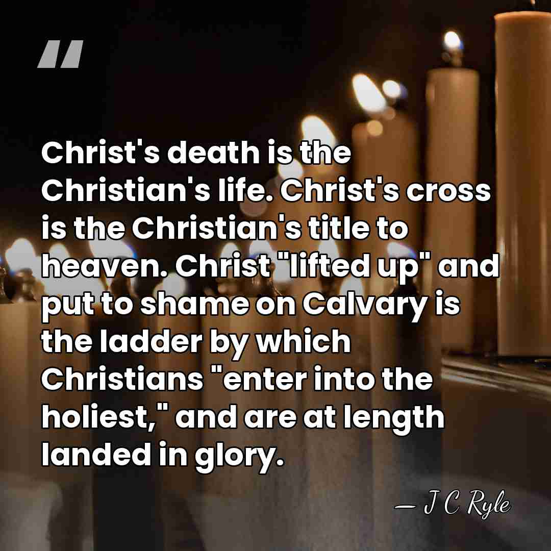 Christ's death is the Christian's life. Christ's cross is the Christian's title&hellip; - J C Ryle
