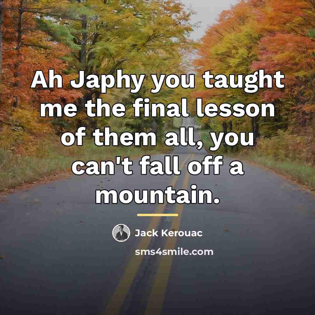 “Ah Japhy you taught me the final lesson of them…” quote by Jack Kerouac
