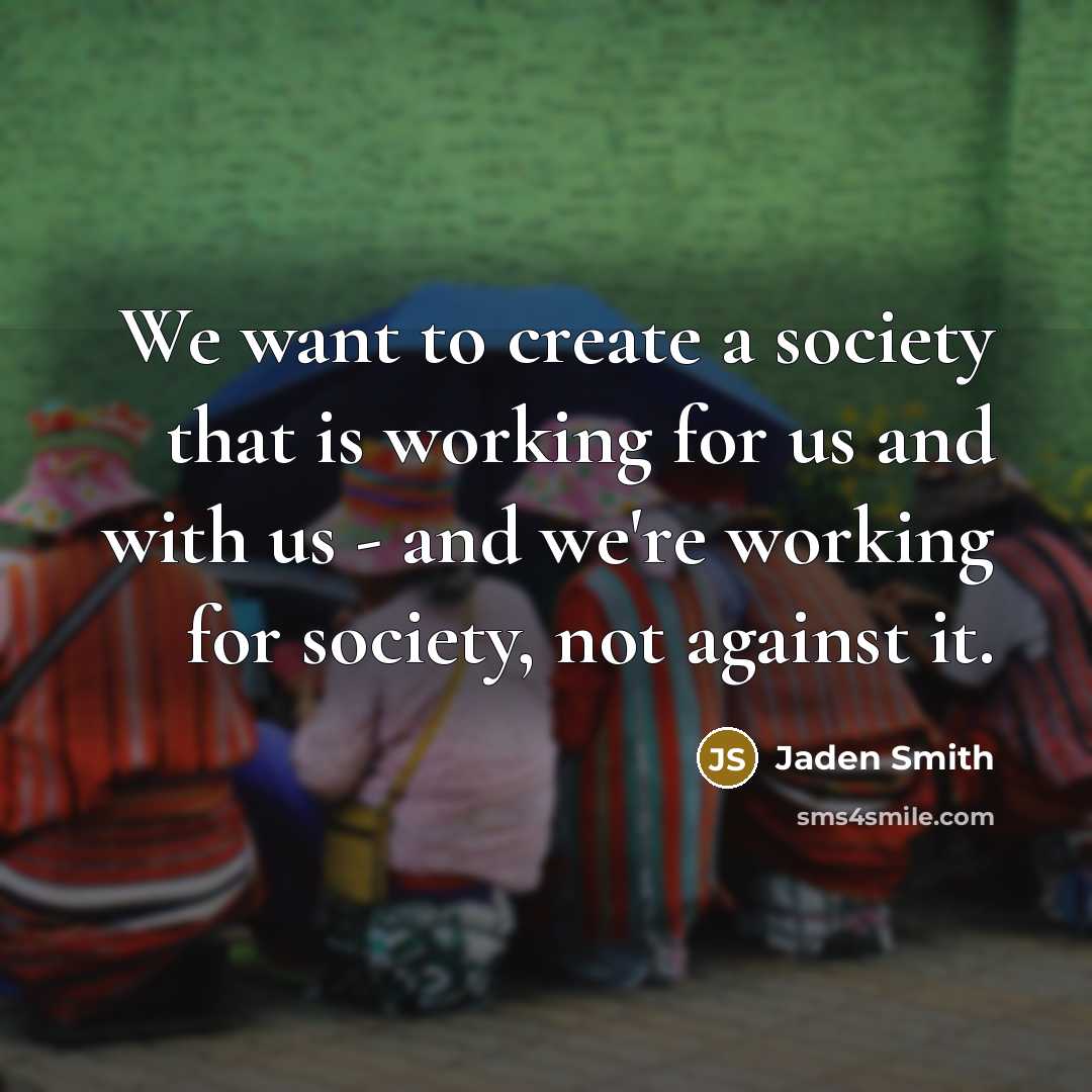 “We want to create a society that is working for…” quote by Jaden Smith
