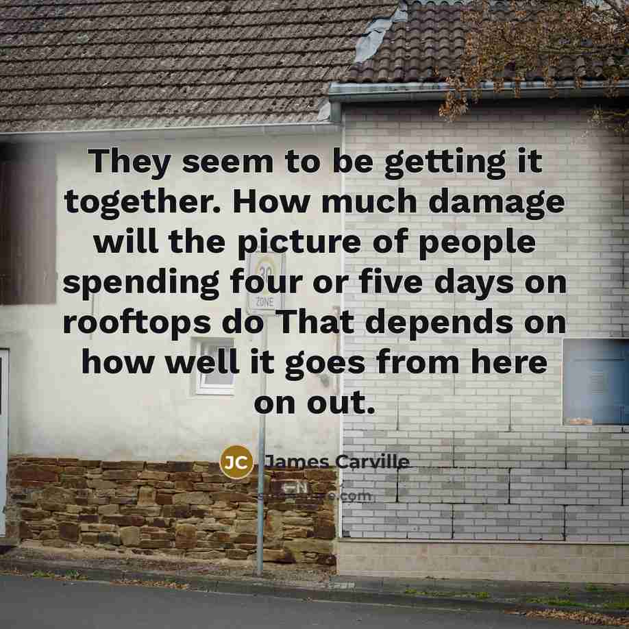 “They seem to be getting it together. How much damage…” quote by James Carville