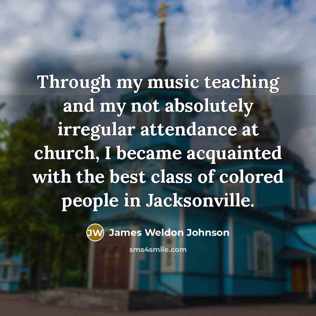 “Through my music teaching and my not absolutely irregular attendance…” quote by James Weldon Johnson