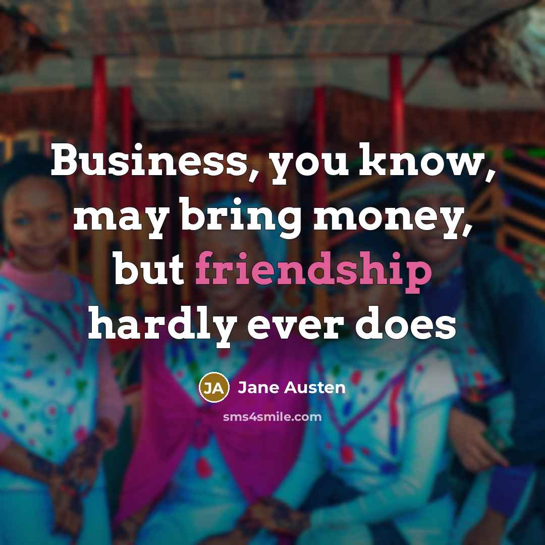“Business, you know, may bring money, but friendship hardly ever…” quote by Jane Austen
