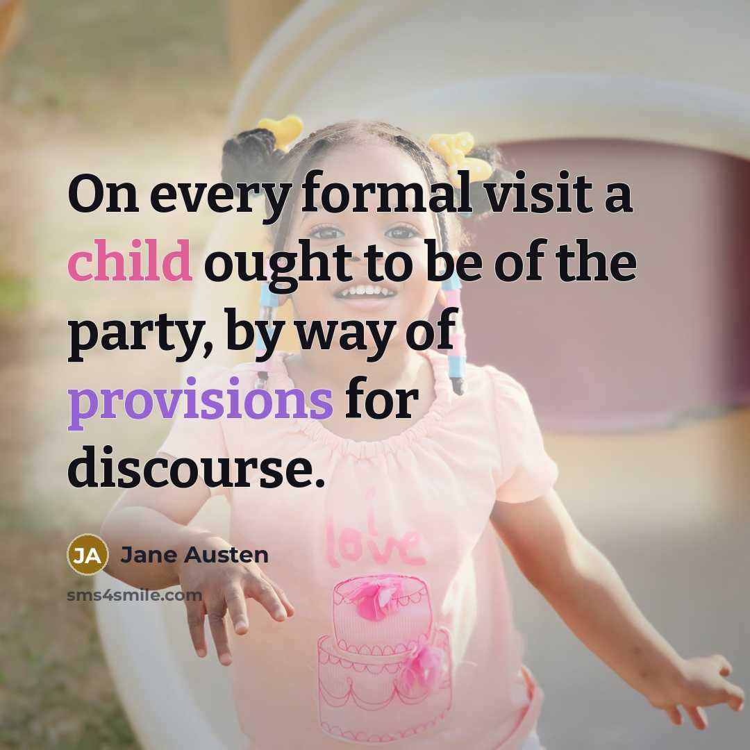 “On every formal visit a child ought to be of the party, by way of provisions for discourse.” quote by Jane Austen