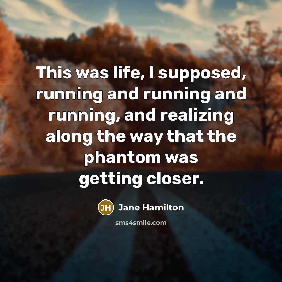 “This was life, I supposed, running and running and running,…” quote by Jane Hamilton