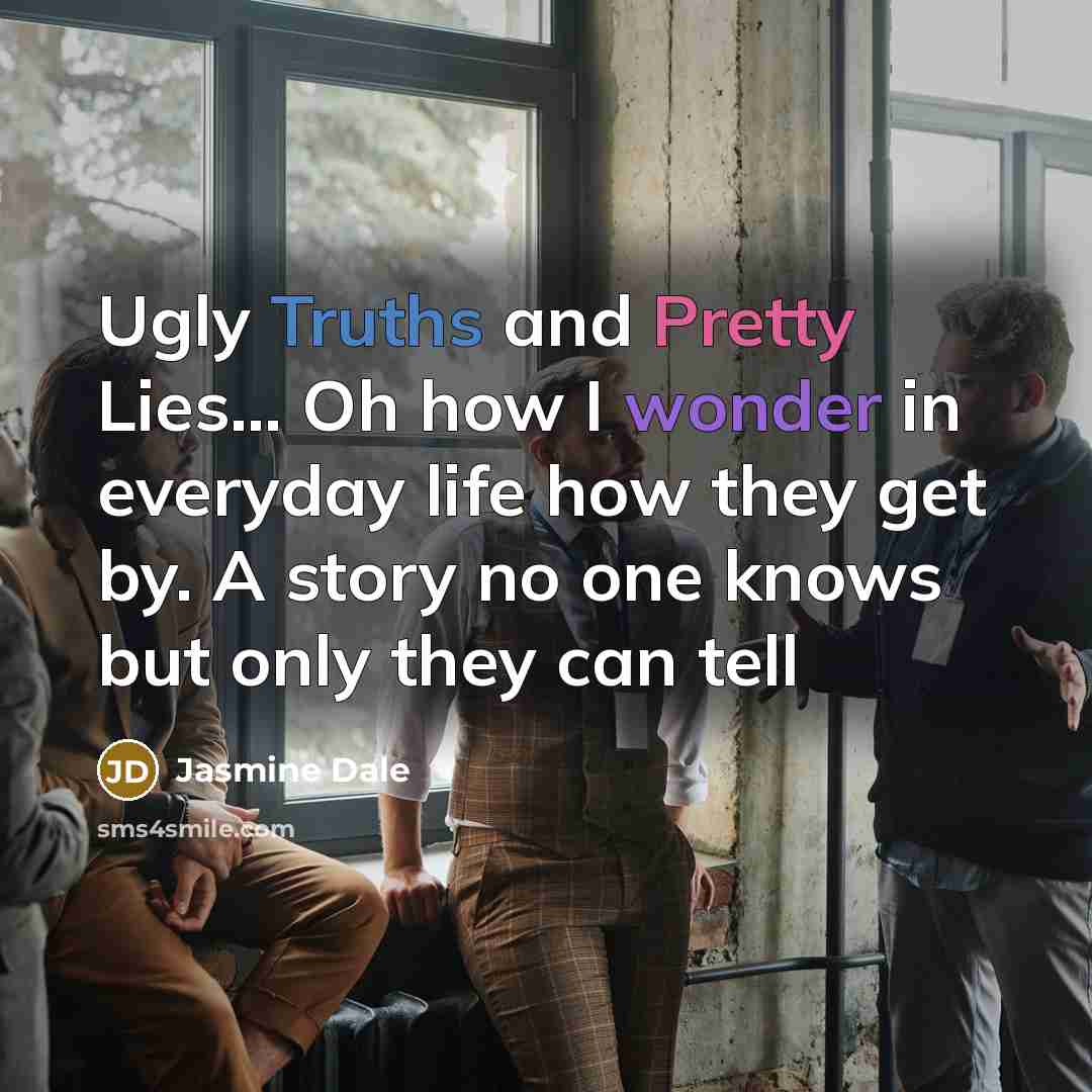 “Ugly Truths and Pretty Lies.... Oh how I wonder in…” quote by Jasmine Dale