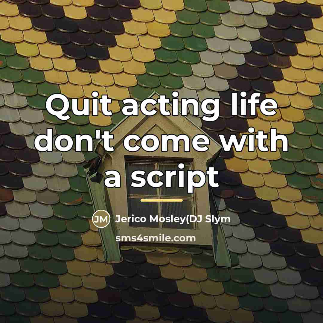“Quit acting life don't come with a script…” quote by Jerico Mosley(DJ Slym