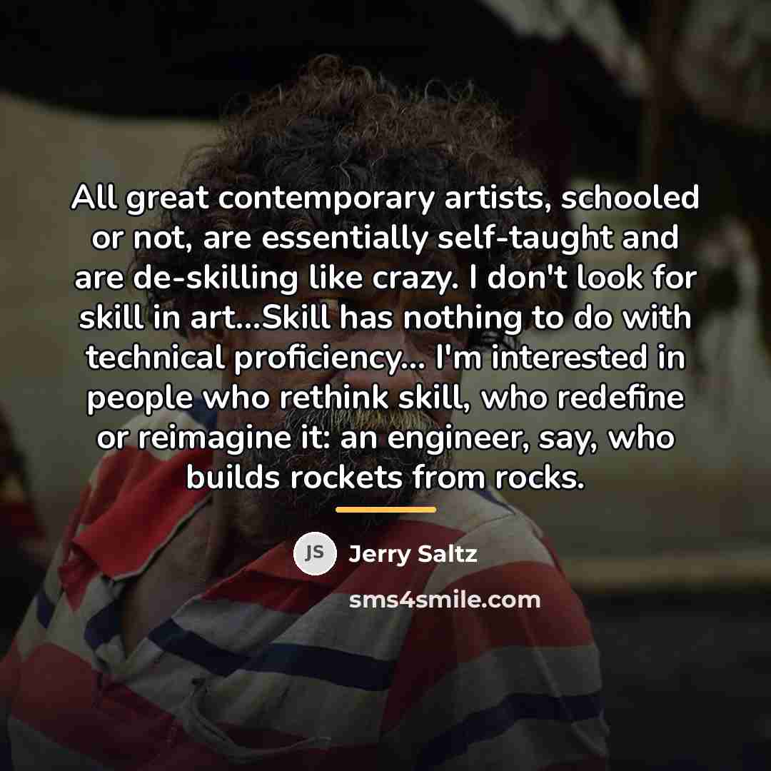 “All great contemporary artists, schooled or not, are essentially self-taught…” quote by Jerry Saltz
