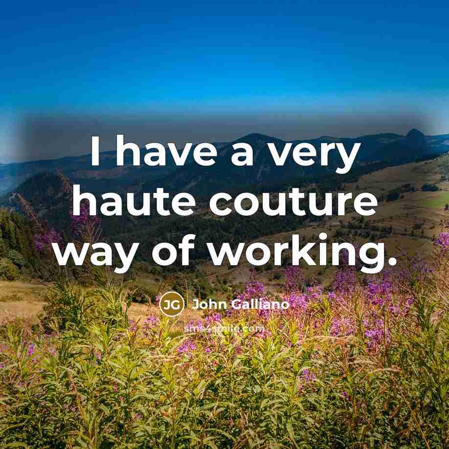 “I have a very haute couture way of working.…” quote by John Galliano