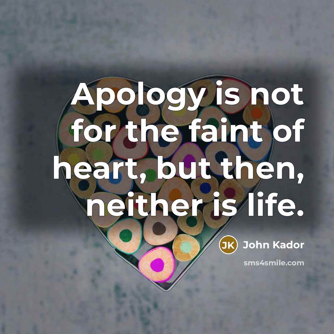“Apology is not for the faint of heart, but then,…” quote by John Kador