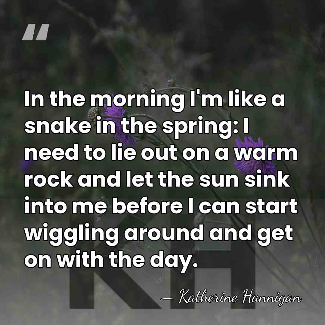 In the morning I'm like a snake in the spring: I need&hellip; - Katherine Hannigan