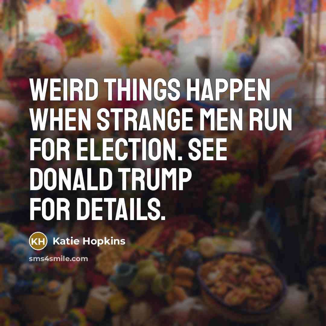 “Weird things happen when strange men run for election. See…” quote by Katie Hopkins