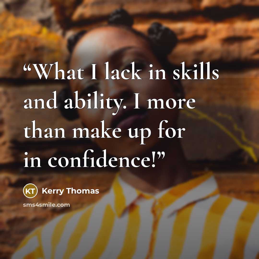 “What I lack in skills and ability. I more than make up for in confidence!” quote by Kerry Thomas