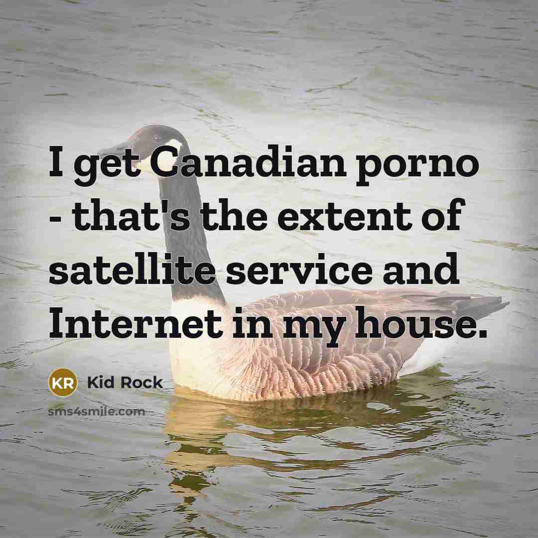 “I get Canadian porno - that's the extent of satellite…” quote by Kid Rock