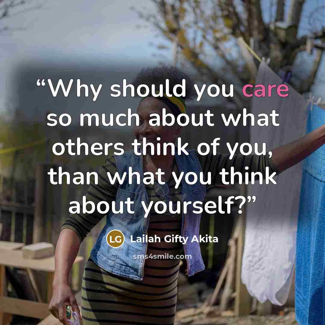 “Why should you care so much about what others think of you, than what you think about yourself?” quote by Lailah Gifty Akita