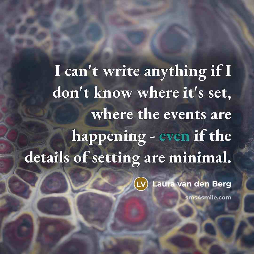 “I can't write anything if I don't know where it's…” quote by Laura van den Berg