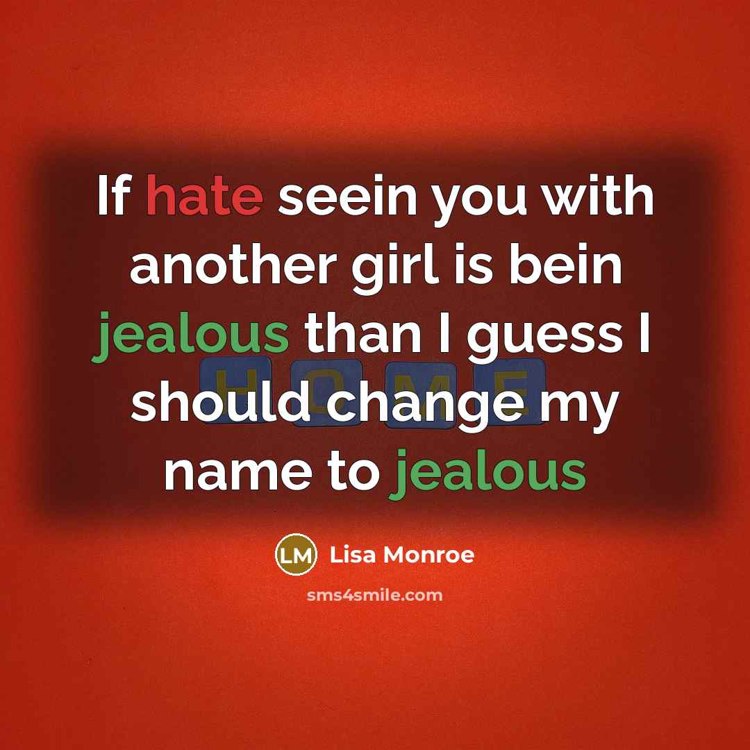 “If hate seein you with another girl is bein jealous than I guess I should change my name to jealous” quote by Lisa Monroe