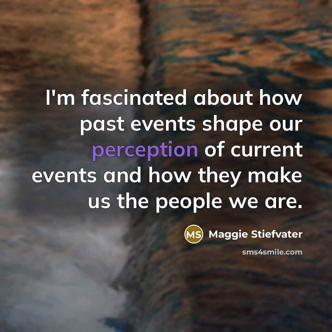 “I'm fascinated about how past events shape our perception of…” quote by Maggie Stiefvater