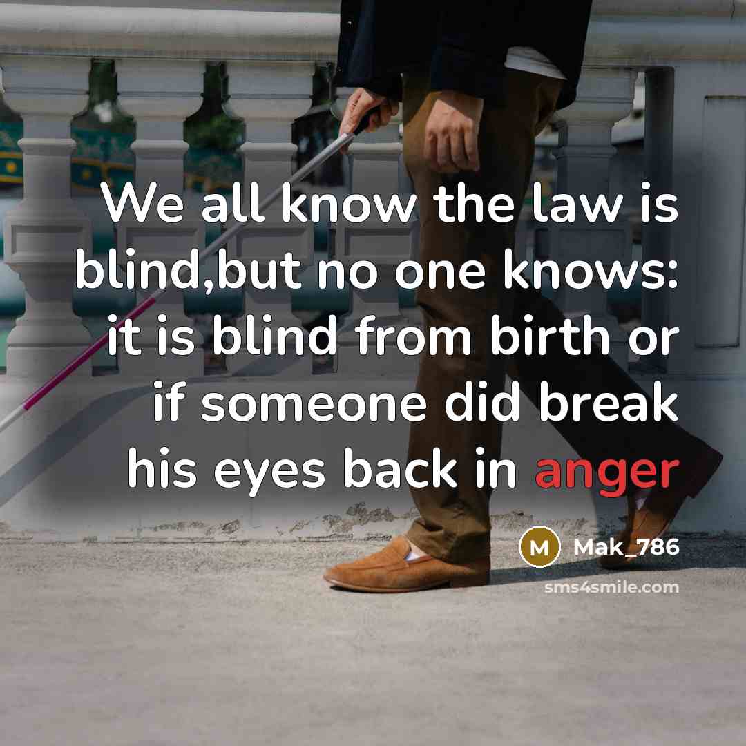 “We all know the law is blind,but no one knows: it is blind from birth or if someone did break his eyes back in anger” quote by Mak_786