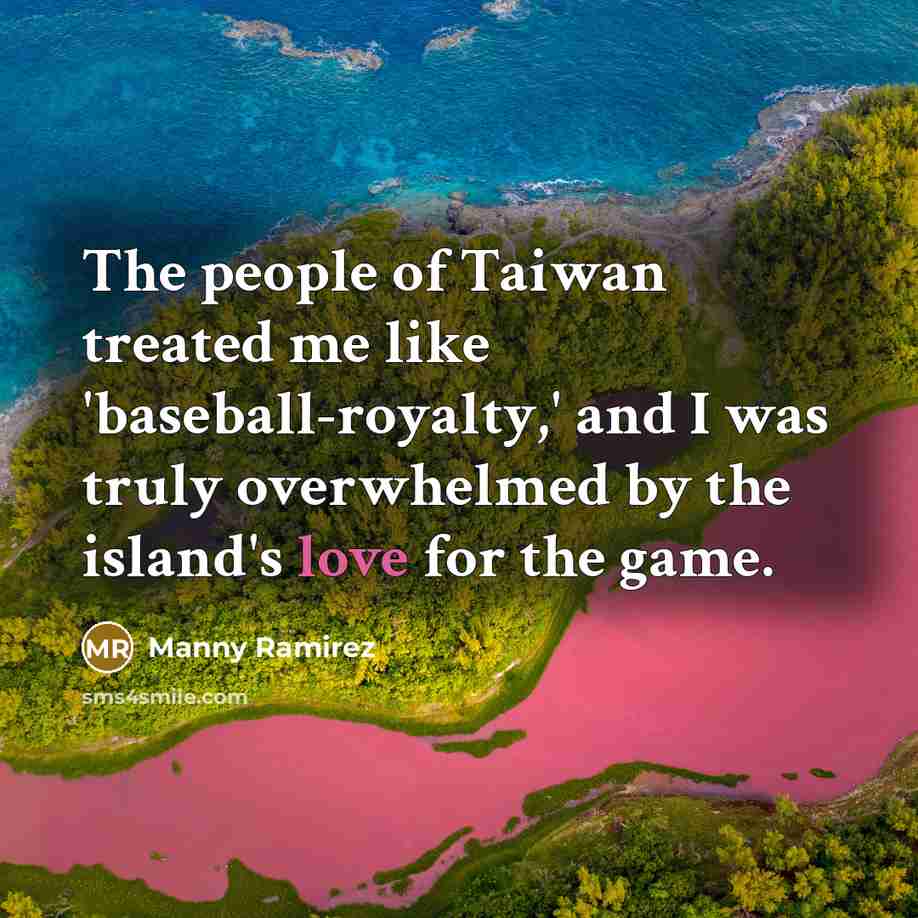 “The people of Taiwan treated me like 'baseball-royalty,' and I…” quote by Manny Ramirez
