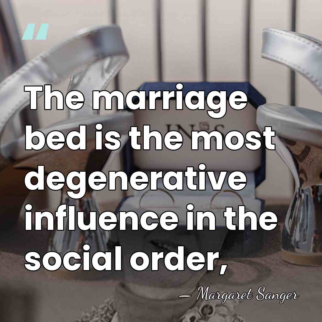 The marriage bed is the most degenerative influence in the social order, - Margaret Sanger