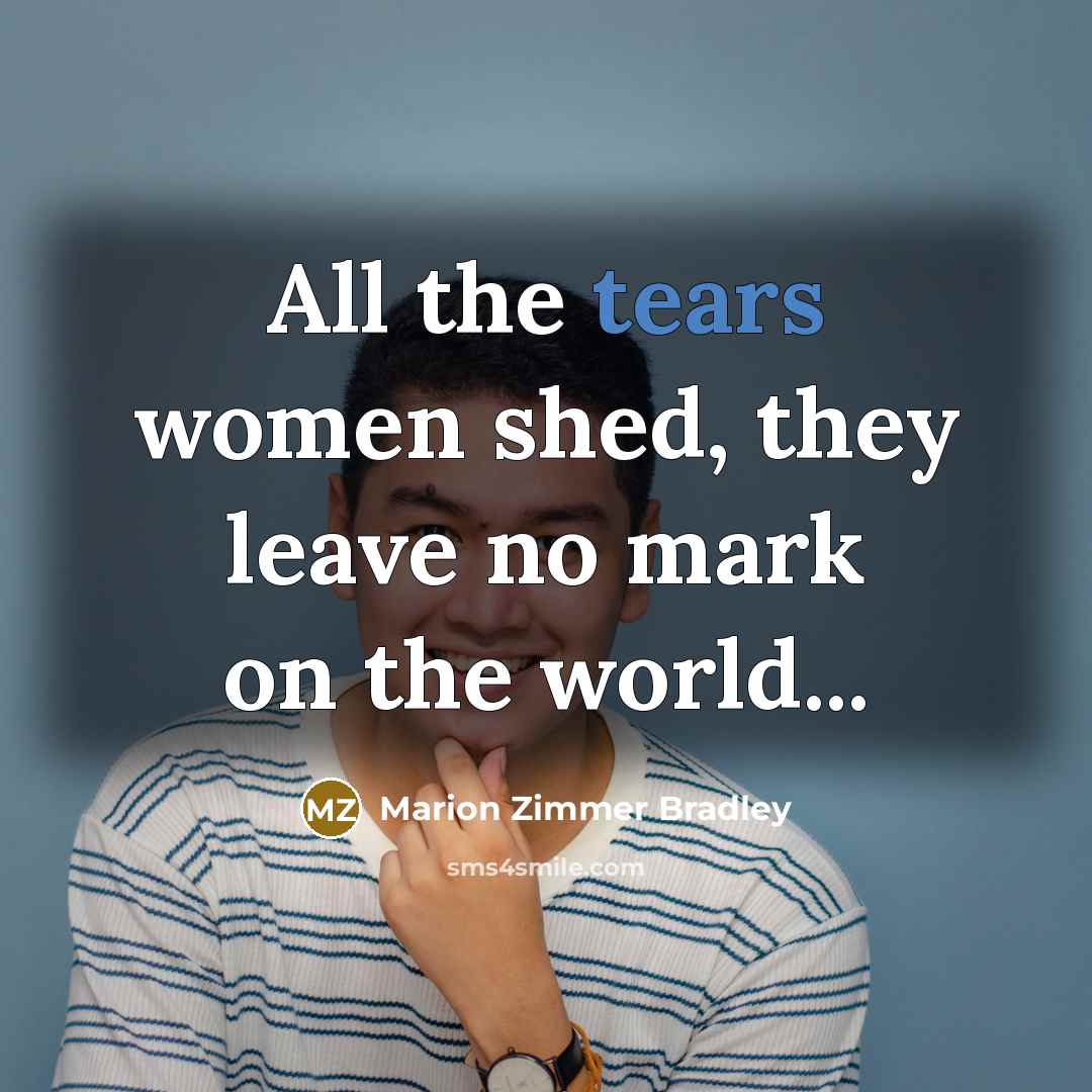 “All the tears women shed, they leave no mark on…” quote by Marion Zimmer Bradley