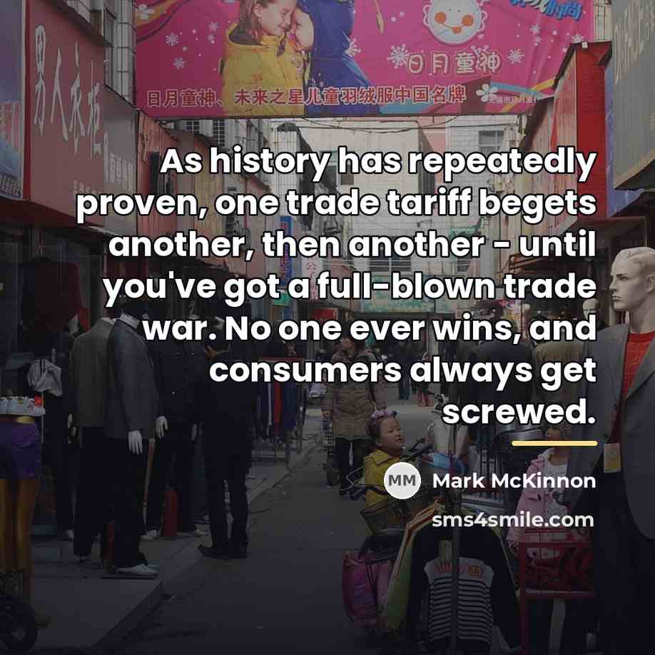 “As history has repeatedly proven, one trade tariff begets another,…” quote by Mark McKinnon