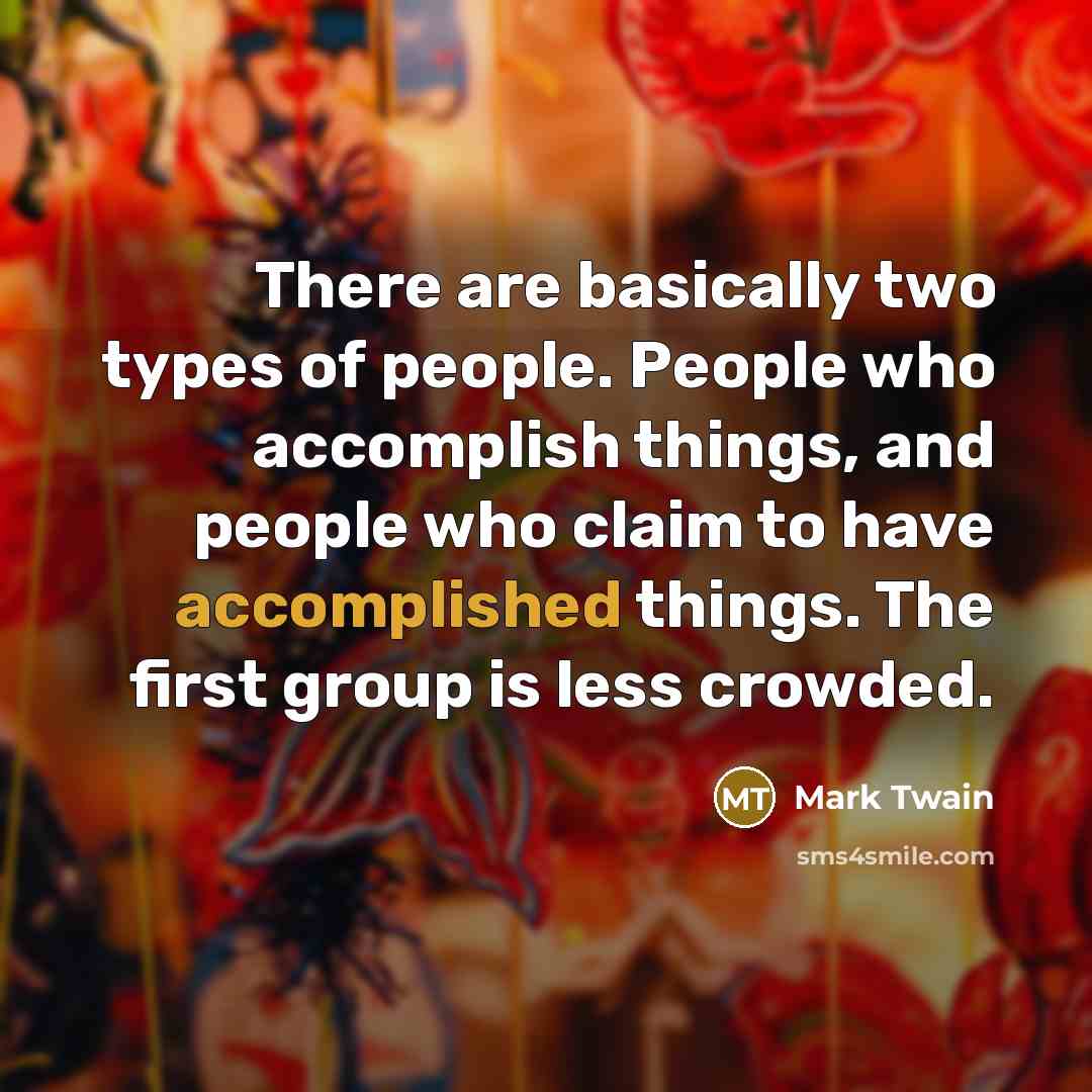 “There are basically two types of people. People who accomplish…” quote by Mark Twain