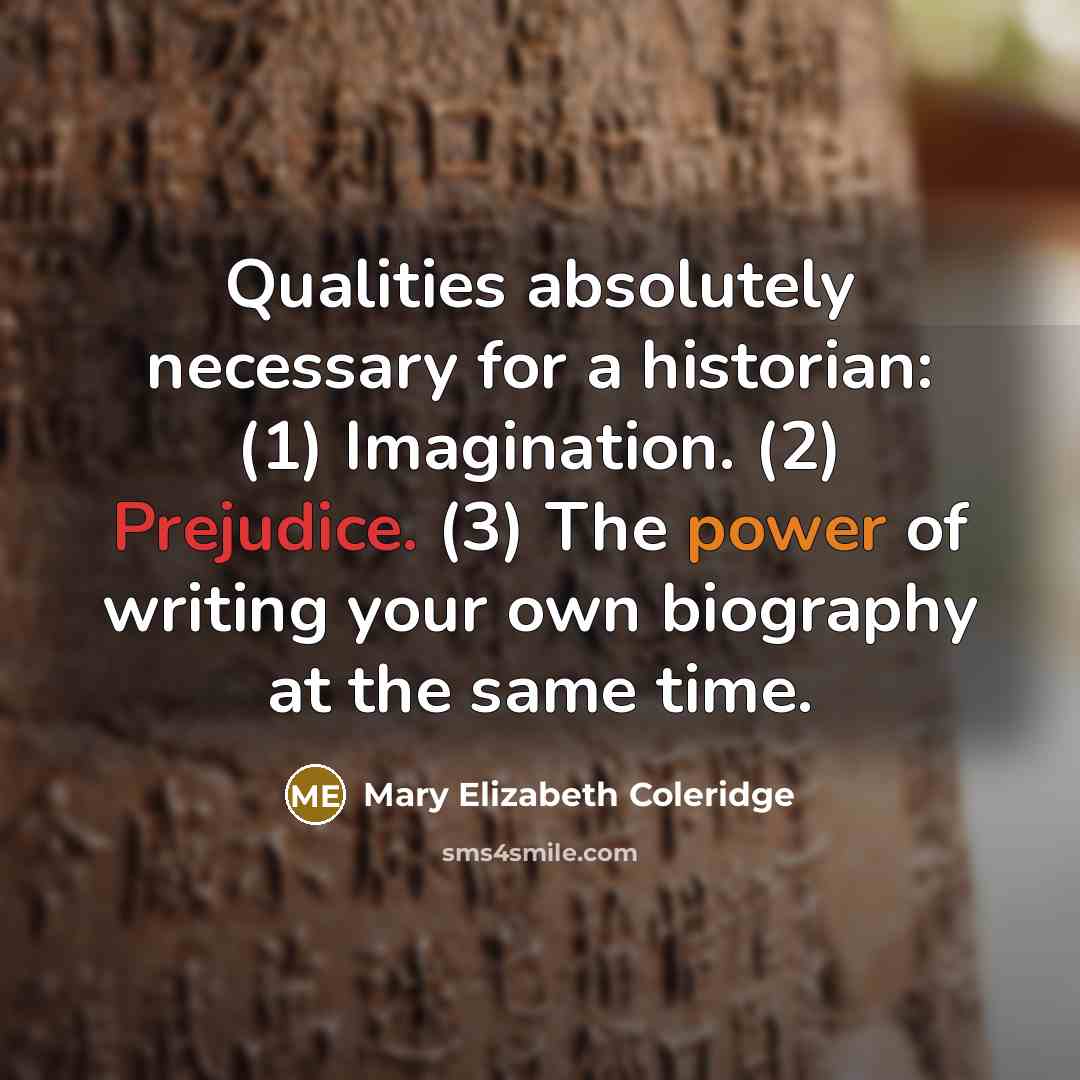 “Qualities absolutely necessary for a historian: (1) Imagination. (2) Prejudice.…” quote by Mary Elizabeth Coleridge