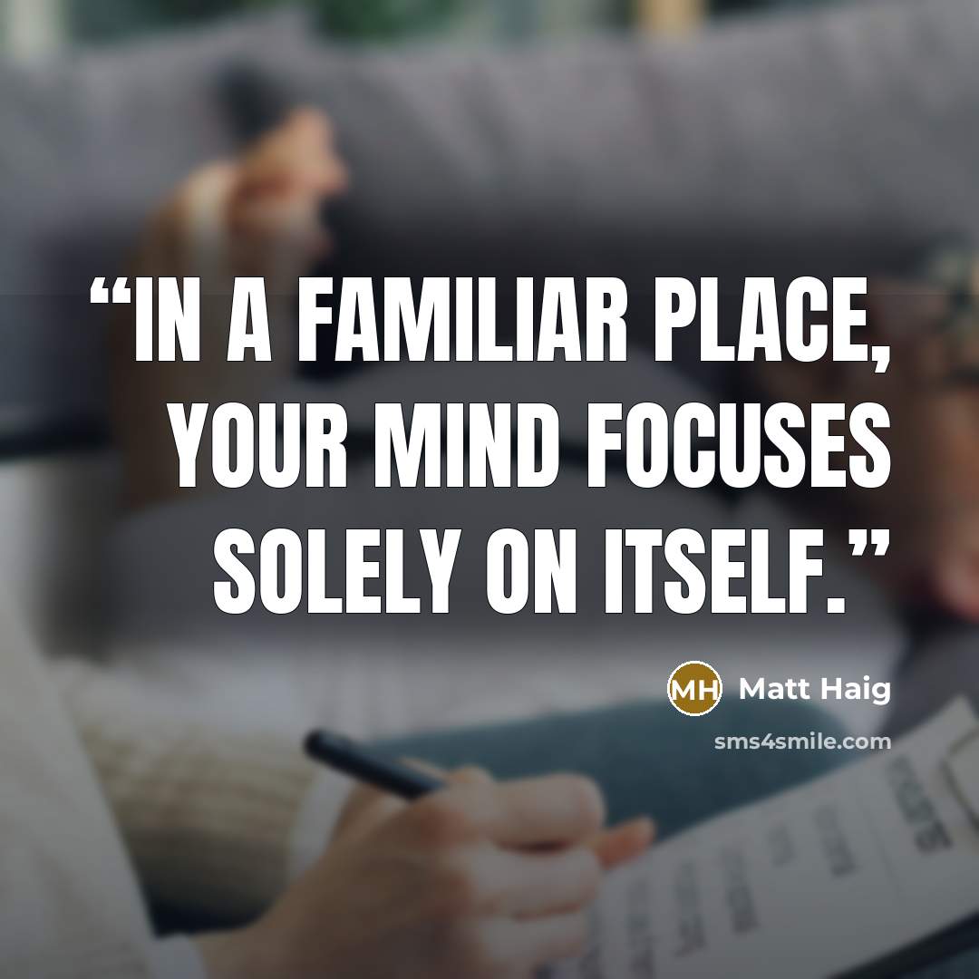 “In a familiar place, your mind focuses solely on itself.” quote by Matt Haig