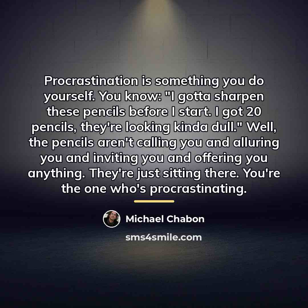 “Procrastination is something you do yourself. You know: "I gotta…” quote by Michael Chabon