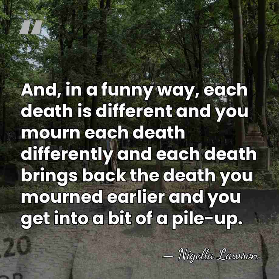 And, in a funny way, each death is different and you mourn&hellip; - Nigella Lawson
