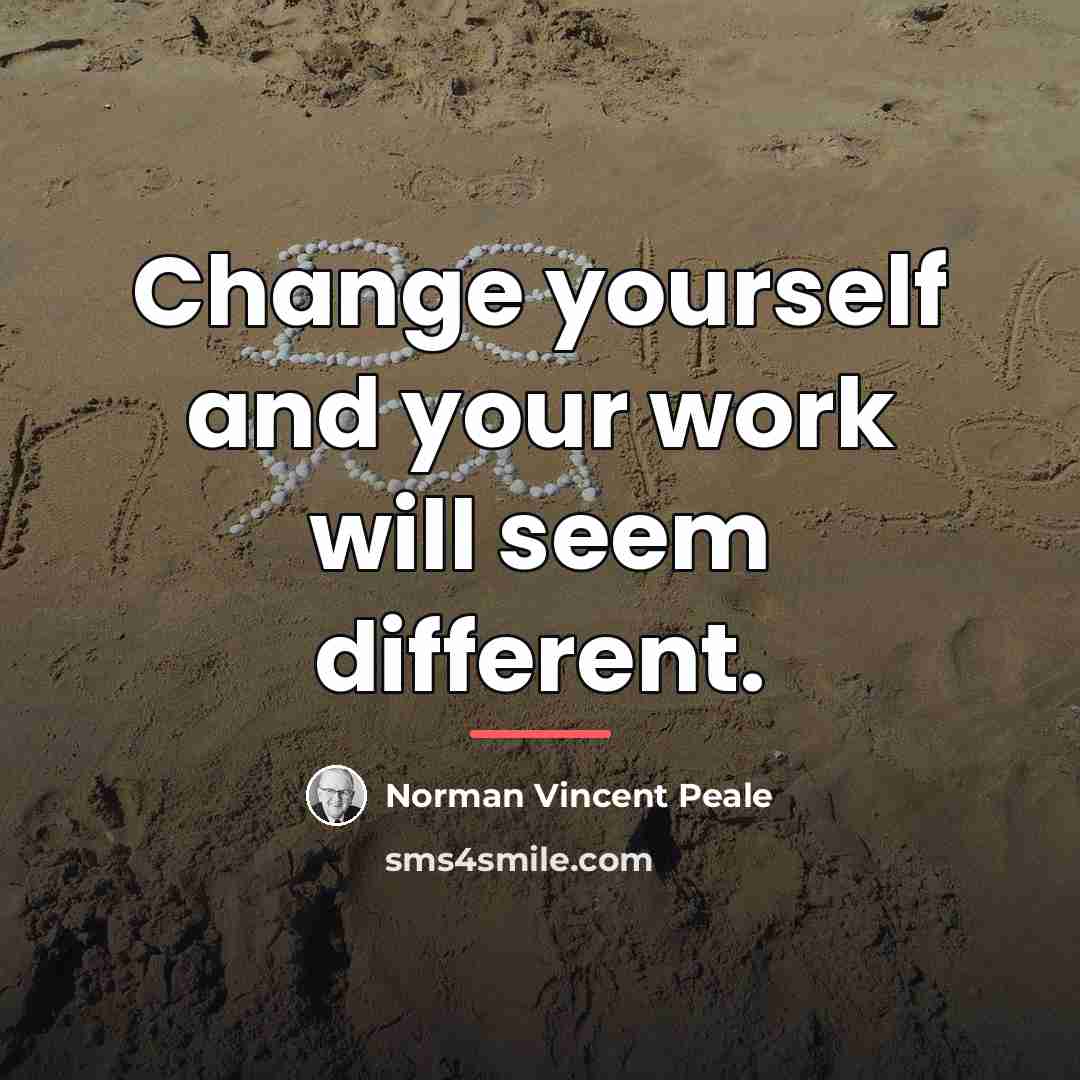 “Change yourself and your work will seem different.…” quote by Norman Vincent Peale