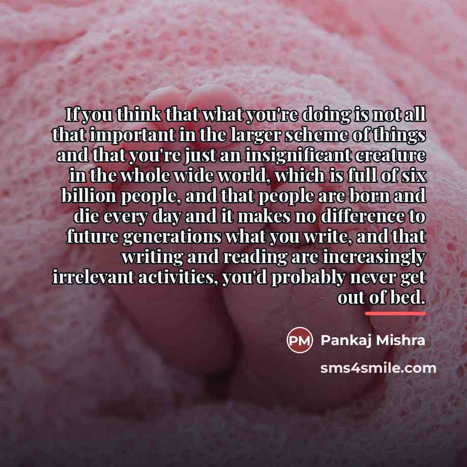 “If you think that what you're doing is not all…” quote by Pankaj Mishra
