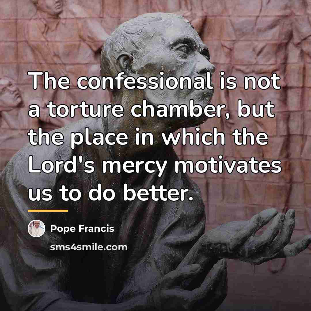 “The confessional is not a torture chamber, but the place…” quote by Pope Francis