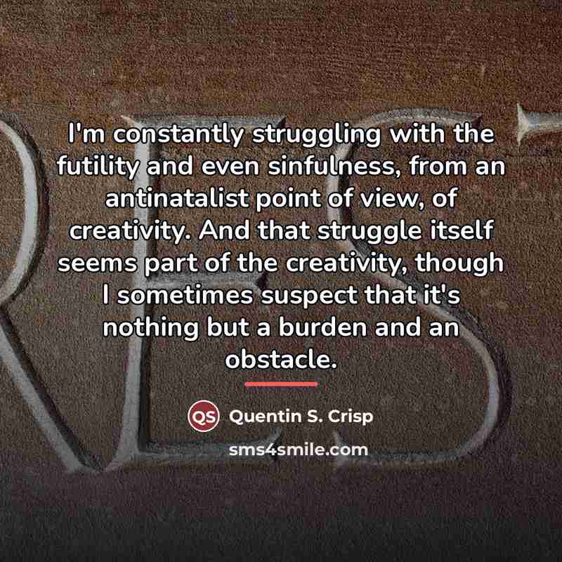 “I'm constantly struggling with the futility and even sinfulness, from…” quote by Quentin S. Crisp