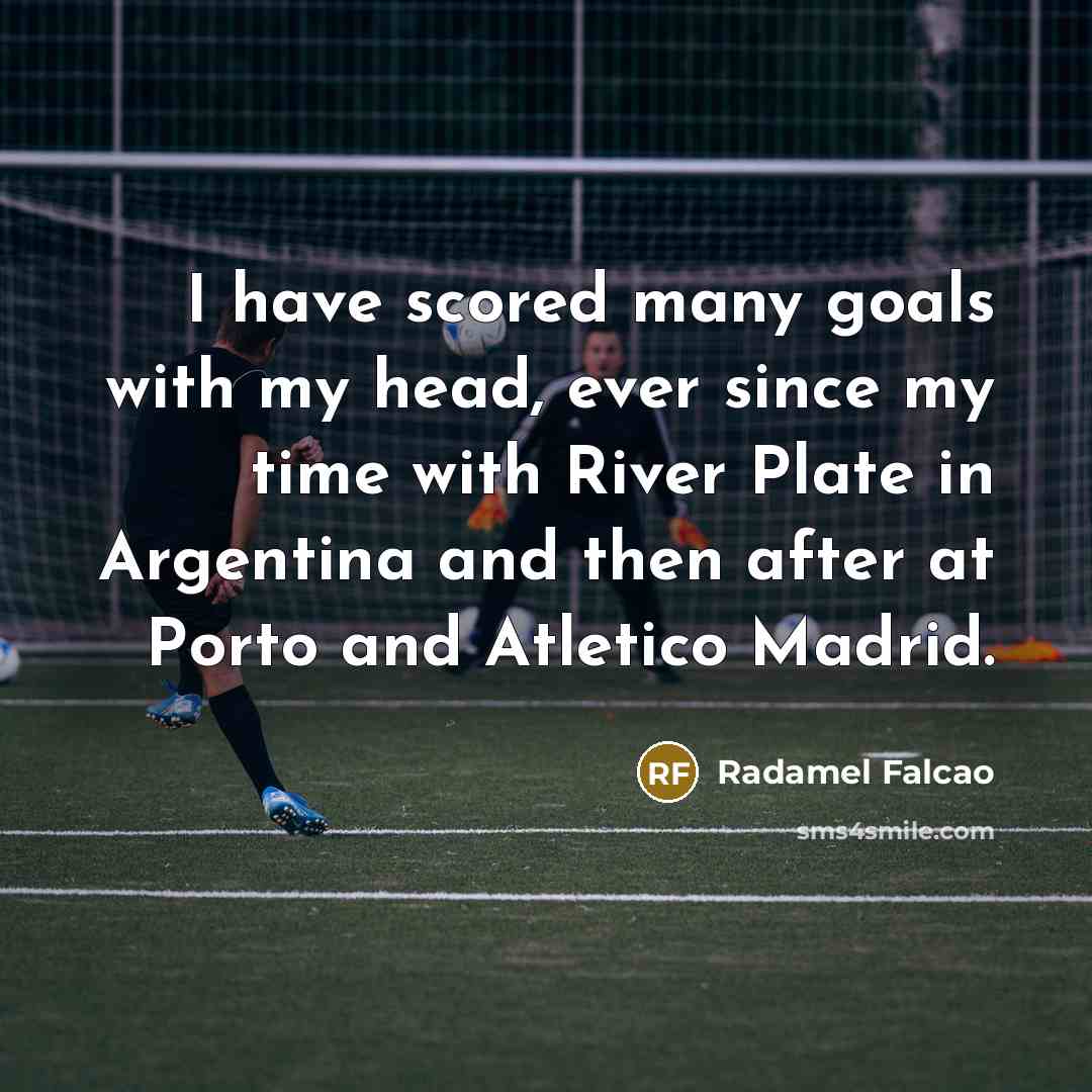 “I have scored many goals with my head, ever since…” quote by Radamel Falcao