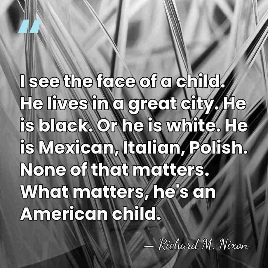 I see the face of a child. He lives in a great&hellip; - Richard M. Nixon