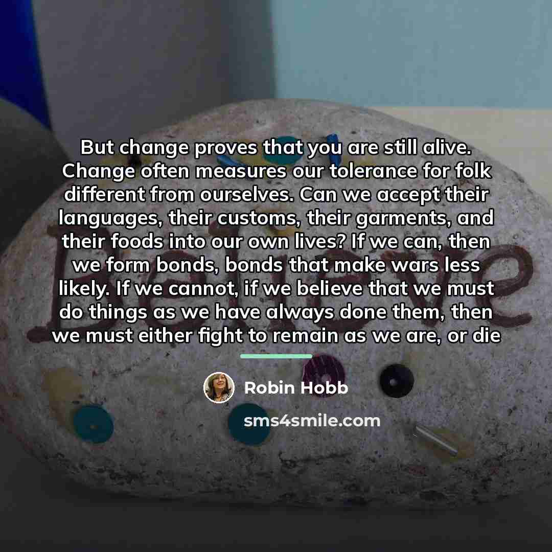 “But change proves that you are still alive. Change often…” quote by Robin Hobb