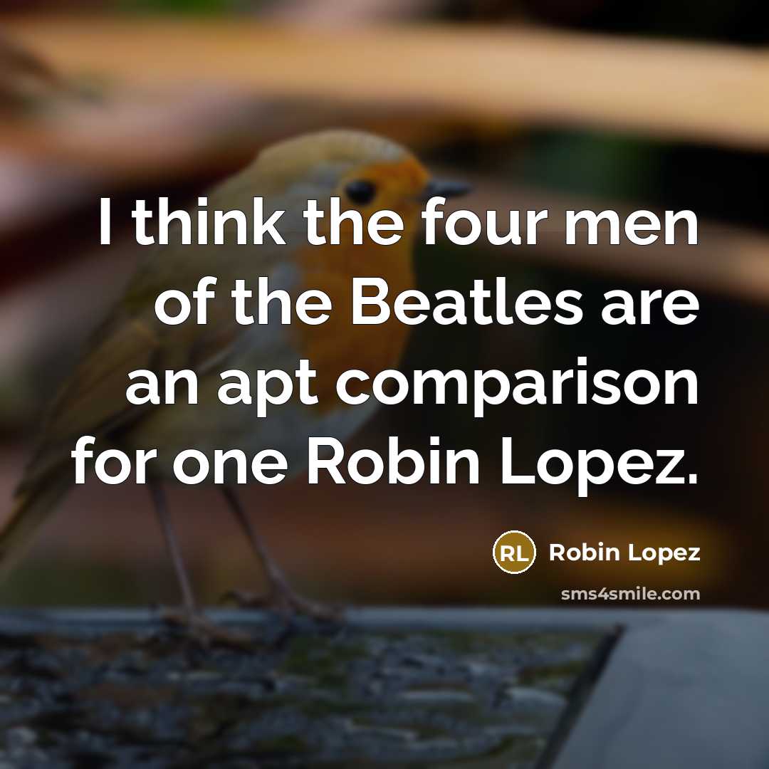 “I think the four men of the Beatles are an…” quote by Robin Lopez