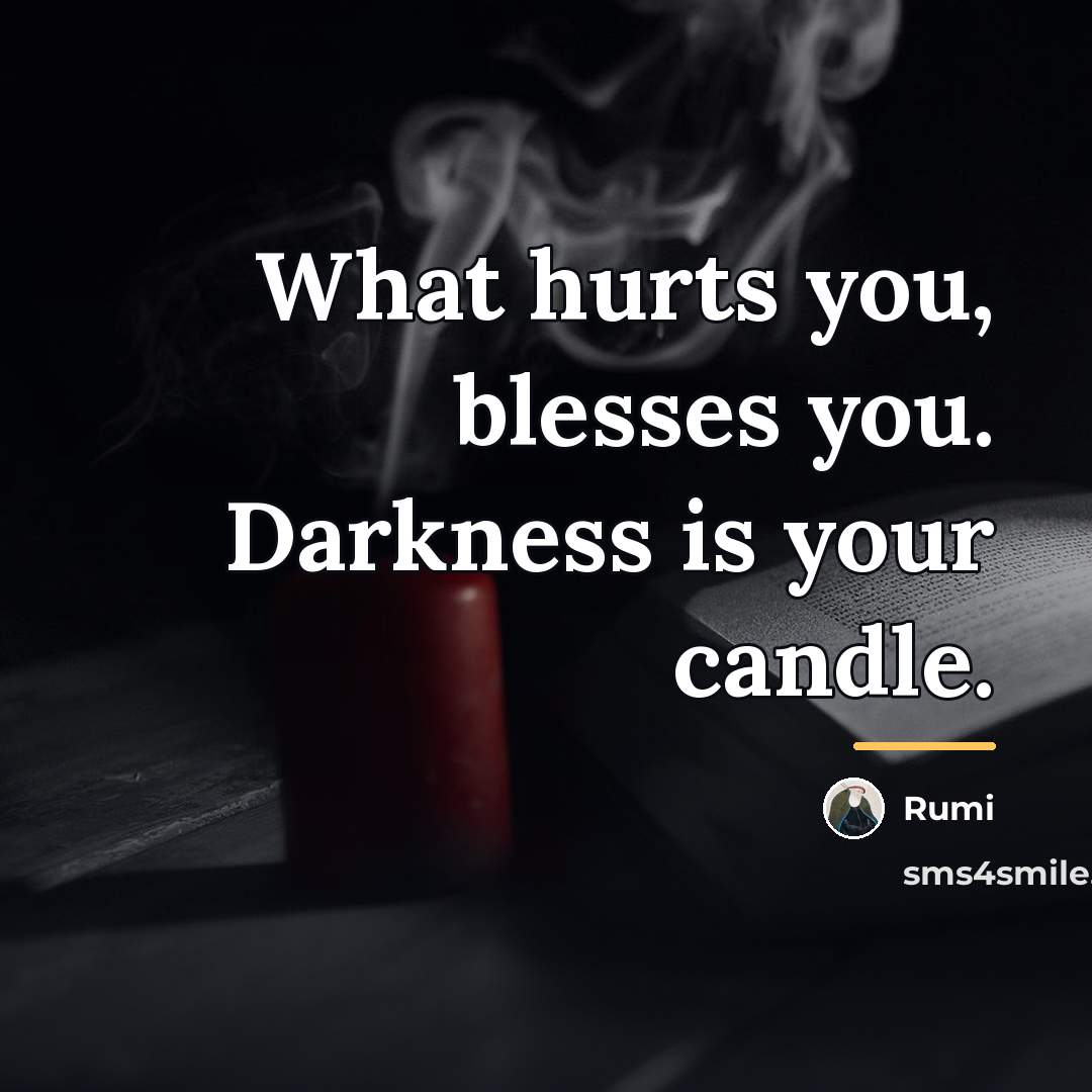 “What hurts you, blesses you. Darkness is your candle.…” quote by Rumi