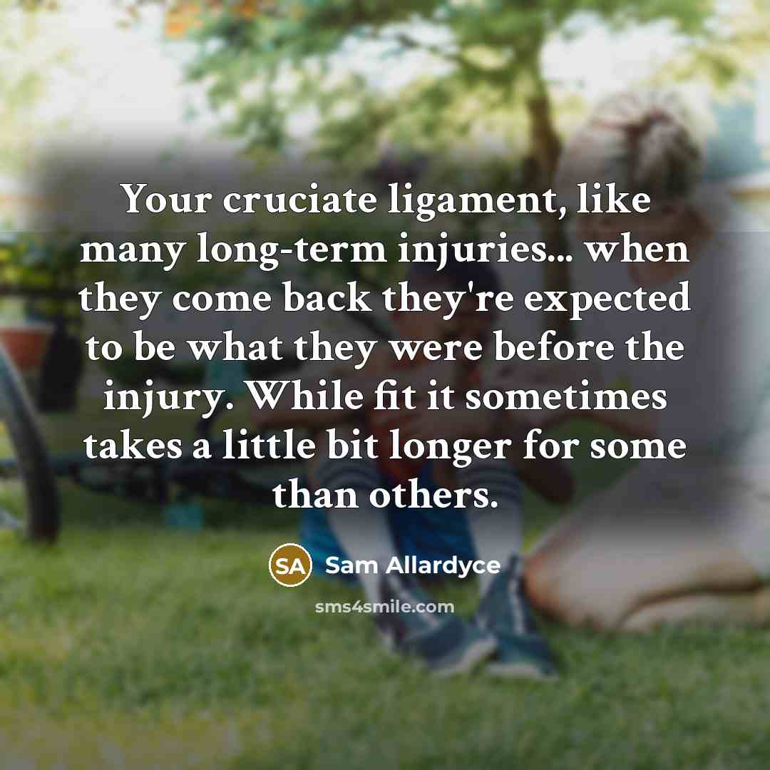 “Your cruciate ligament, like many long-term injuries... when they come…” quote by Sam Allardyce