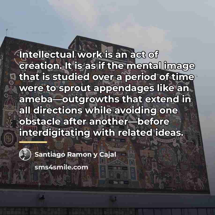 “Intellectual work is an act of creation. It is as…” quote by Santiago Ramon y Cajal