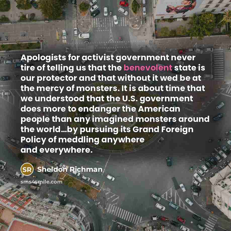 “Apologists for activist government never tire of telling us that…” quote by Sheldon Richman