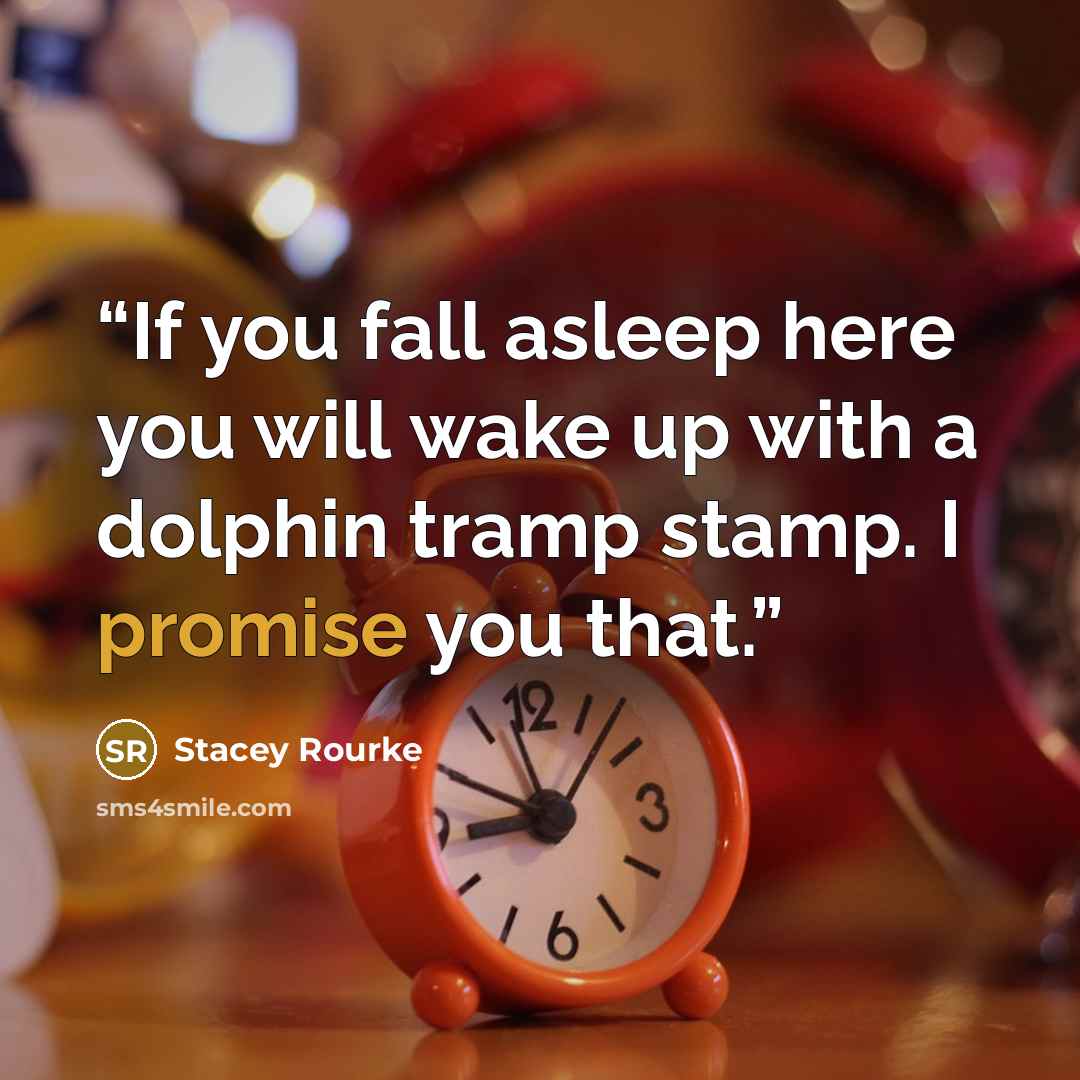 “If you fall asleep here you will wake up with a dolphin tramp stamp. I promise you that.” quote by Stacey Rourke